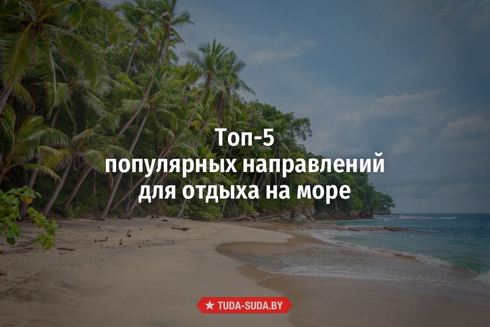 https://www.tuda-suda.by/poleznyashki/tops/4657-top-5-populyarnyh-napravleniy-dlya-otdyha-na-more